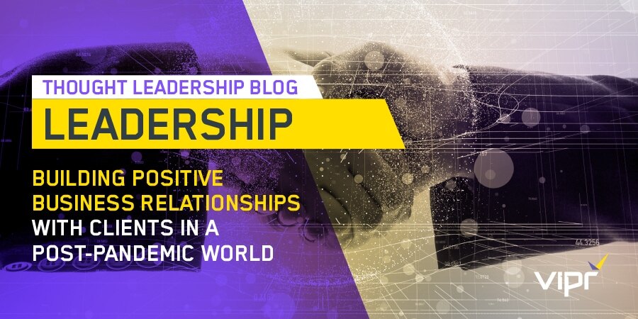 Thought leadership: Building positive business relationships with clients in a post-pandemic world